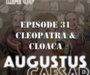 Augustus Caesar #31 – Cleopatra & Cloaca